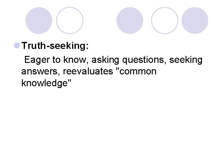 l Truth-seeking: Eager to know, asking questions, seeking answers, reevaluates "common knowledge" 