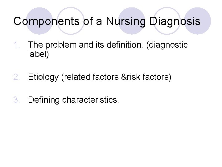 Components of a Nursing Diagnosis 1. The problem and its definition. (diagnostic label) 2.