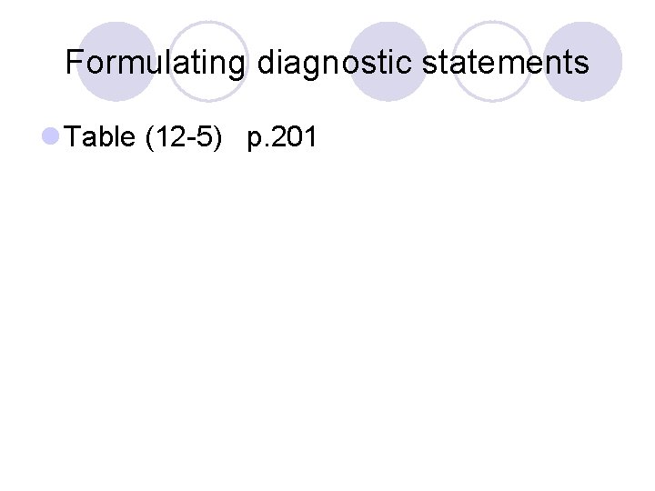 Formulating diagnostic statements l Table (12 -5) p. 201 