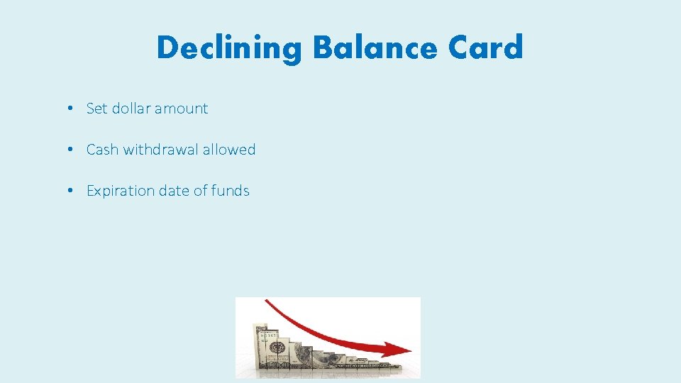 Declining Balance Card • Set dollar amount • Cash withdrawal allowed • Expiration date Declining Balance Card • Set dollar amount • Cash withdrawal allowed • Expiration date
