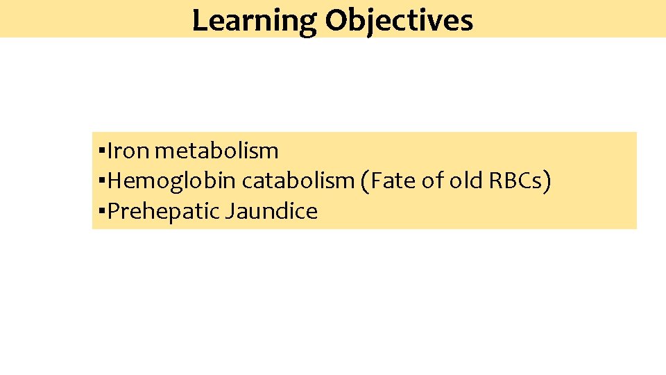 Learning Objectives ▪Iron metabolism ▪Hemoglobin catabolism (Fate of old RBCs) ▪Prehepatic Jaundice 