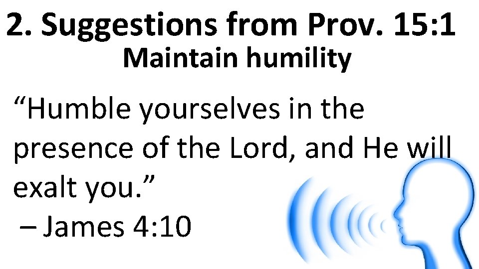 2. Suggestions from Prov. 15: 1 Maintain humility “Humble yourselves in the presence of