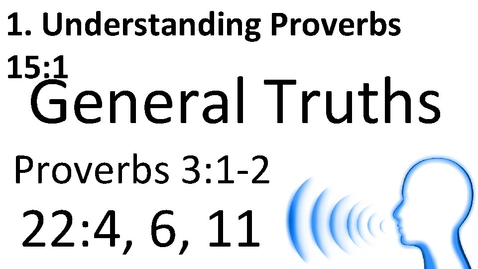 1. Understanding Proverbs 15: 1 General Truths Proverbs 3: 1 -2 22: 4, 6,