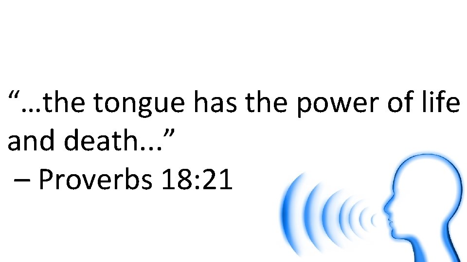 “…the tongue has the power of life and death. . . ” – Proverbs