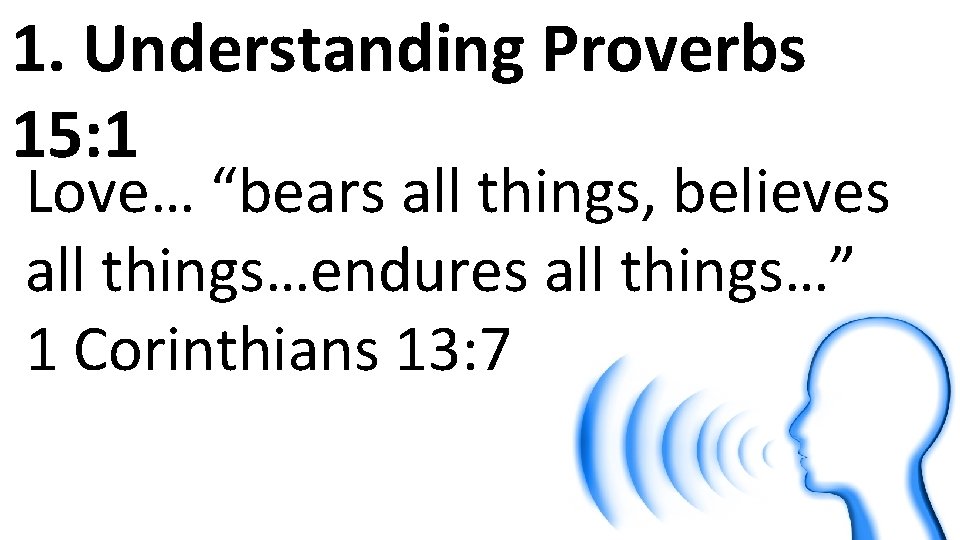 1. Understanding Proverbs 15: 1 Love… “bears all things, believes all things…endures all things…”
