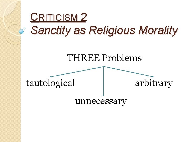 CRITICISM 2 Sanctity as Religious Morality THREE Problems tautological arbitrary unnecessary 