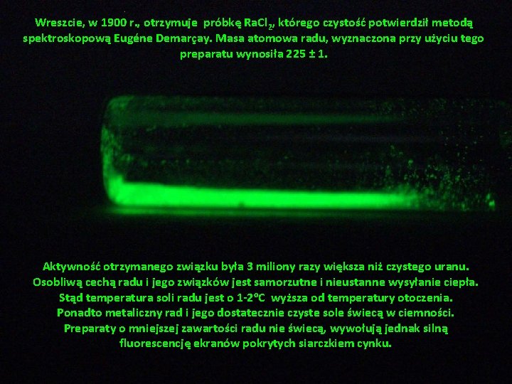 Wreszcie, w 1900 r. , otrzymuje próbkę Ra. Cl 2, którego czystość potwierdził metodą