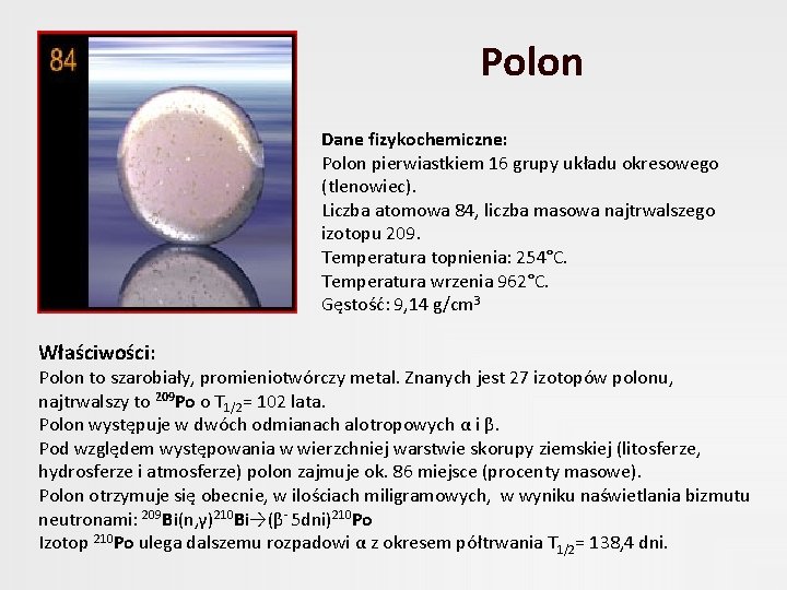 Polon Dane fizykochemiczne: Polon pierwiastkiem 16 grupy układu okresowego (tlenowiec). Liczba atomowa 84, liczba