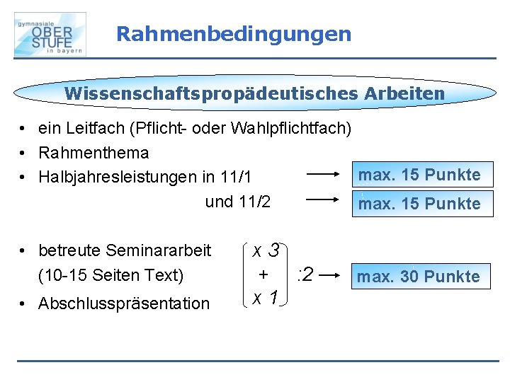 Rahmenbedingungen Wissenschaftspropädeutisches Arbeiten • ein Leitfach (Pflicht- oder Wahlpflichtfach) • Rahmenthema max. 15 Punkte