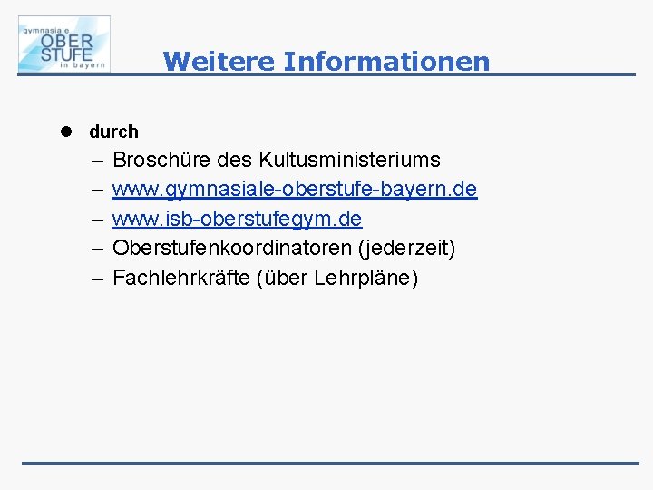 Weitere Informationen durch – – – Broschüre des Kultusministeriums www. gymnasiale-oberstufe-bayern. de www. isb-oberstufegym.