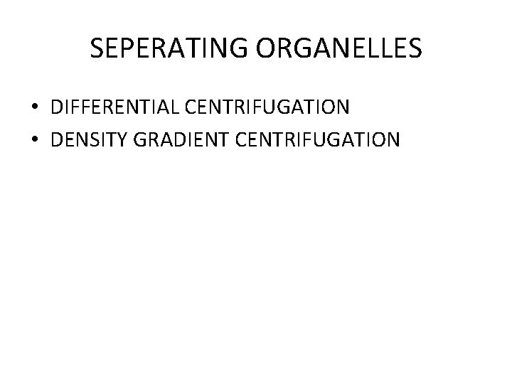 SEPERATING ORGANELLES • DIFFERENTIAL CENTRIFUGATION • DENSITY GRADIENT CENTRIFUGATION SEPERATING ORGANELLES • DIFFERENTIAL CENTRIFUGATION • DENSITY GRADIENT CENTRIFUGATION