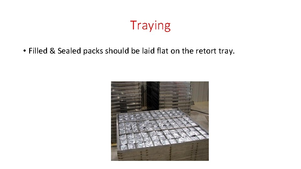 Traying • Filled & Sealed packs should be laid flat on the retort tray.