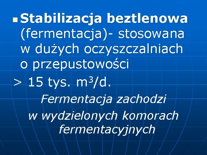 Stabilizacja beztlenowa (fermentacja)- stosowana w dużych oczyszczalniach o przepustowości 3 > 15 tys. m