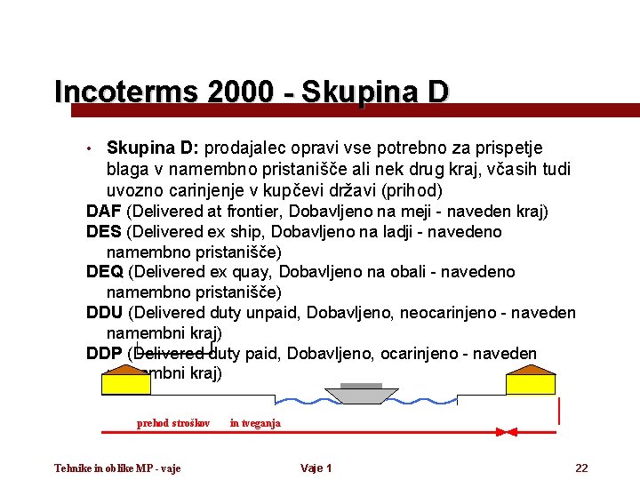 Incoterms 2000 - Skupina D • Skupina D: prodajalec opravi vse potrebno za prispetje