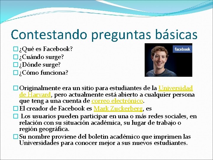 Contestando preguntas básicas �¿Qué es Facebook? �¿Cuándo surge? �¿Dónde surge? �¿Cómo funciona? �Originalmente era