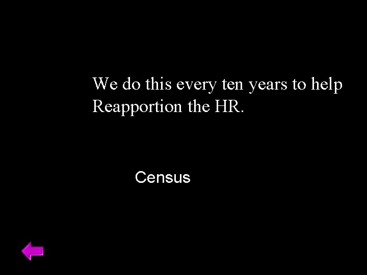 We do this every ten years to help Reapportion the HR. Census 