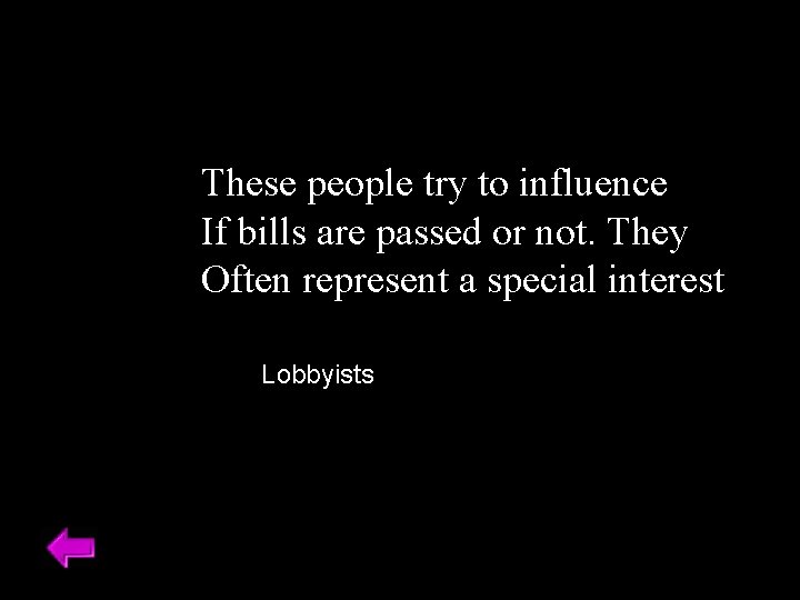 These people try to influence If bills are passed or not. They Often represent