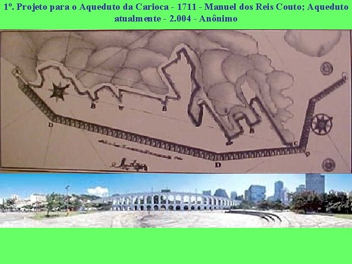 1º. Projeto para o Aqueduto da Carioca - 1711 - Manuel dos Reis Couto;