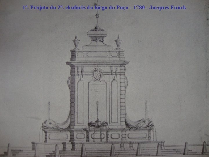 1º. Projeto do 2º. chafariz do largo do Paço - 1780 - Jacques Funck