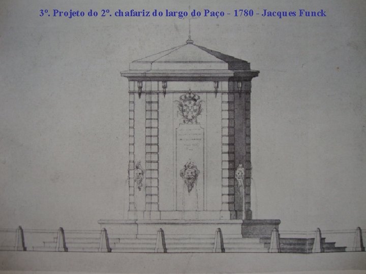 3º. Projeto do 2º. chafariz do largo do Paço - 1780 - Jacques Funck