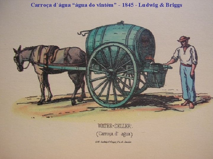 Carroça d`água “água do vintém” - 1845 - Ludwig & Briggs 