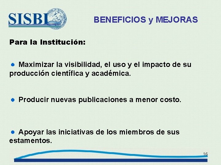 BENEFICIOS y MEJORAS Para la Institución: Maximizar la visibilidad, el uso y el impacto