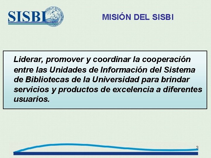 MISIÓN DEL SISBI Liderar, promover y coordinar la cooperación entre las Unidades de Información