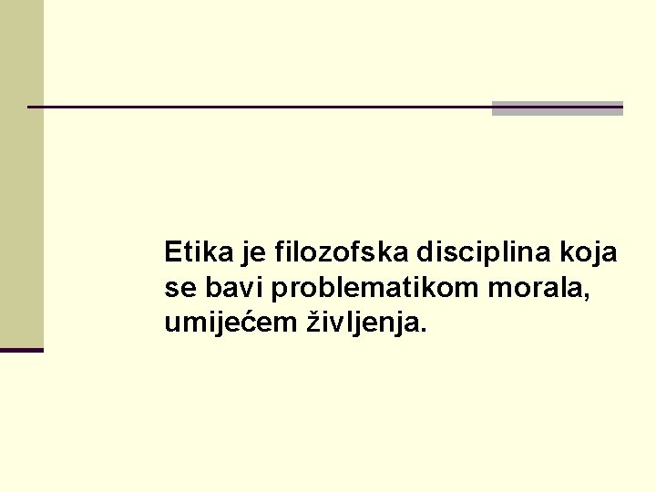 Etika je filozofska disciplina koja se bavi problematikom morala, umijećem življenja. 