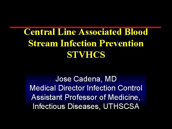 Central Line Associated Blood Stream Infection Prevention STVHCS Jose Cadena, MD Medical Director Infection