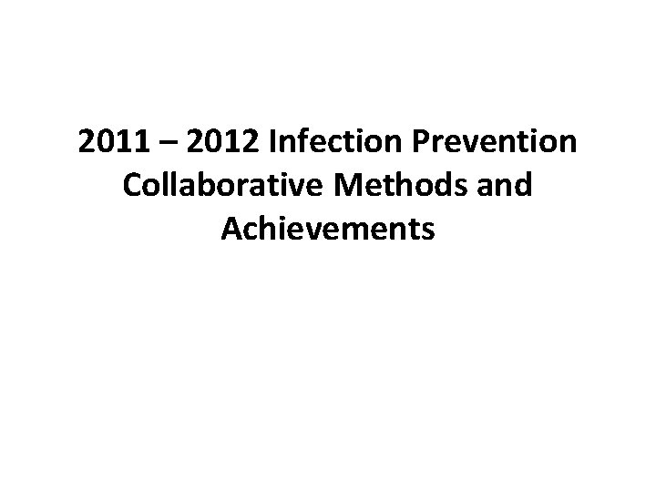 2011 – 2012 Infection Prevention Collaborative Methods and Achievements 