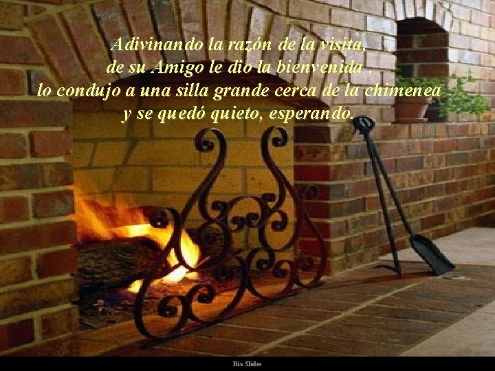 Adivinando la razón de la visita, de su Amigo le dio la bienvenida ,