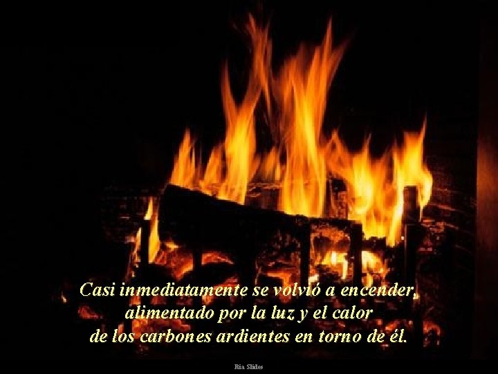 Casi inmediatamente se volvió a encender, alimentado por la luz y el calor de