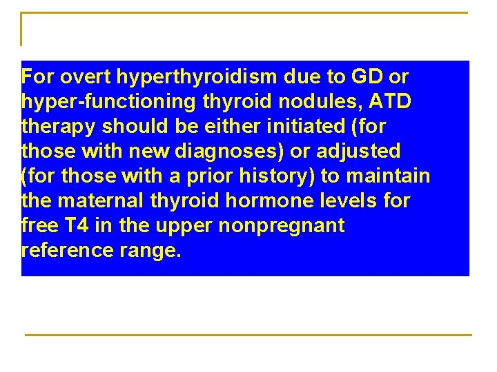 For overt hyperthyroidism due to GD or hyper-functioning thyroid nodules, ATD therapy should be