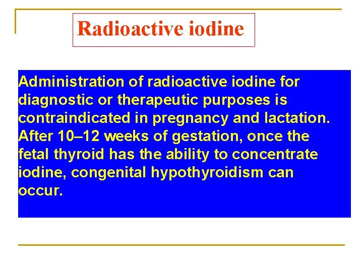 Radioactive iodine Administration of radioactive iodine for diagnostic or therapeutic purposes is contraindicated in