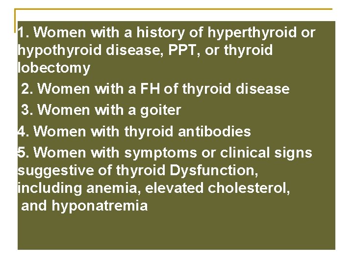 1. Women with a history of hyperthyroid or hypothyroid disease, PPT, or thyroid lobectomy