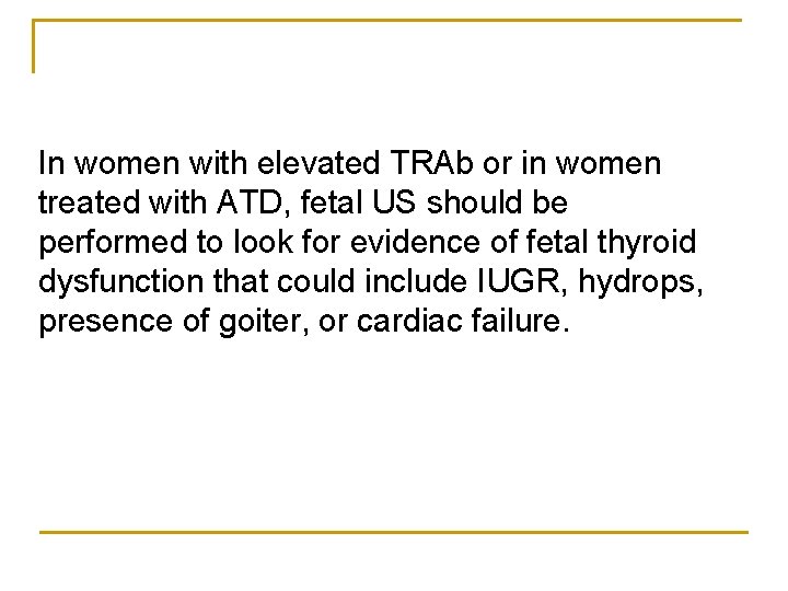 In women with elevated TRAb or in women treated with ATD, fetal US should