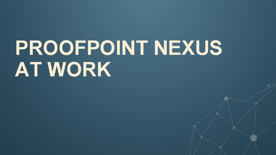 PROOFPOINT NEXUS AT WORK 23 © 2016 Proofpoint, Inc. 