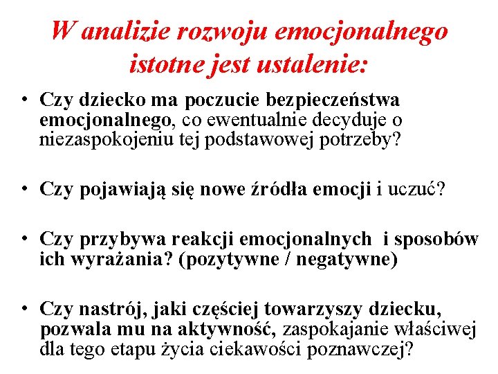 W analizie rozwoju emocjonalnego istotne jest ustalenie: • Czy dziecko ma poczucie bezpieczeństwa emocjonalnego,