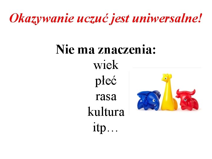 Okazywanie uczuć jest uniwersalne! Nie ma znaczenia: wiek płeć rasa kultura itp… 