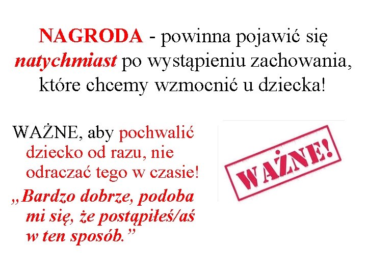 NAGRODA - powinna pojawić się natychmiast po wystąpieniu zachowania, które chcemy wzmocnić u dziecka!