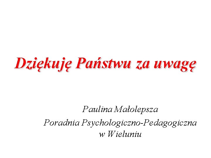 Dziękuję Państwu za uwagę Paulina Małolepsza Poradnia Psychologiczno-Pedagogiczna w Wieluniu 