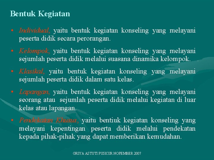 Bentuk Kegiatan • Individual, yaitu bentuk kegiatan konseling yang melayani peserta didik secara perorangan.