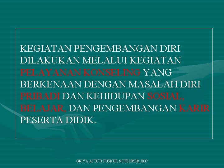 KEGIATAN PENGEMBANGAN DIRI DILAKUKAN MELALUI KEGIATAN PELAYANAN KONSELING YANG BERKENAAN DENGAN MASALAH DIRI PRIBADI