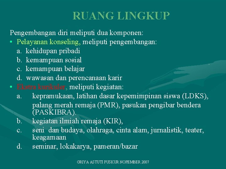 RUANG LINGKUP Pengembangan diri meliputi dua komponen: • Pelayanan konseling, meliputi pengembangan: a. kehidupan