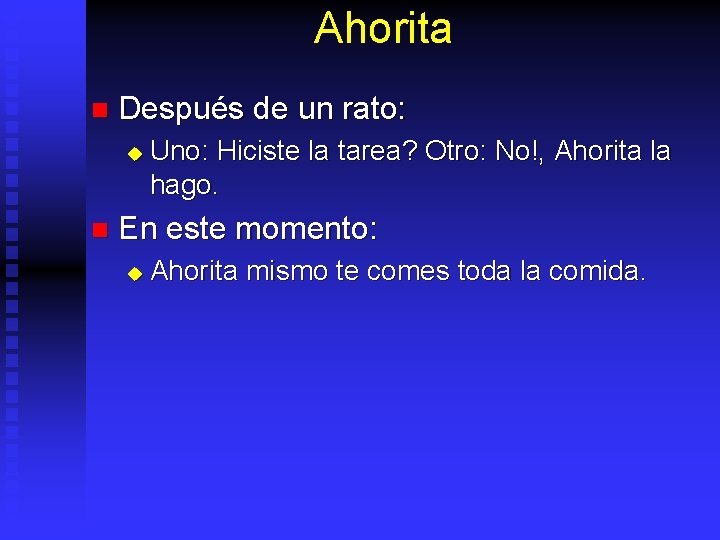 Ahorita n Después de un rato: u n Uno: Hiciste la tarea? Otro: No!,