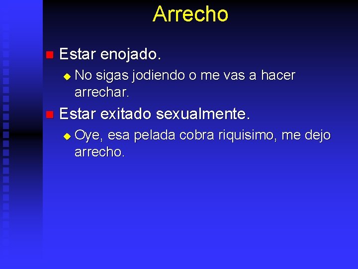 Arrecho n Estar enojado. u n No sigas jodiendo o me vas a hacer