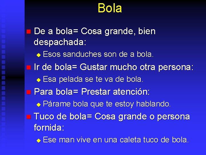 Bola n De a bola= Cosa grande, bien despachada: u n Ir de bola=