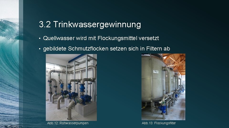 3. 2 Trinkwassergewinnung • Quellwasser wird mit Flockungsmittel versetzt • gebildete Schmutzflocken setzen sich