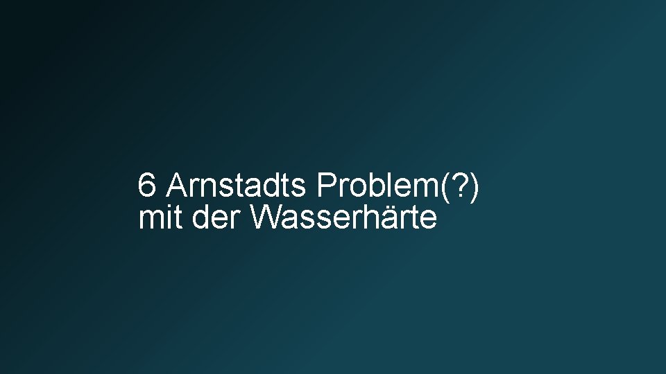 6 Arnstadts Problem(? ) mit der Wasserhärte 