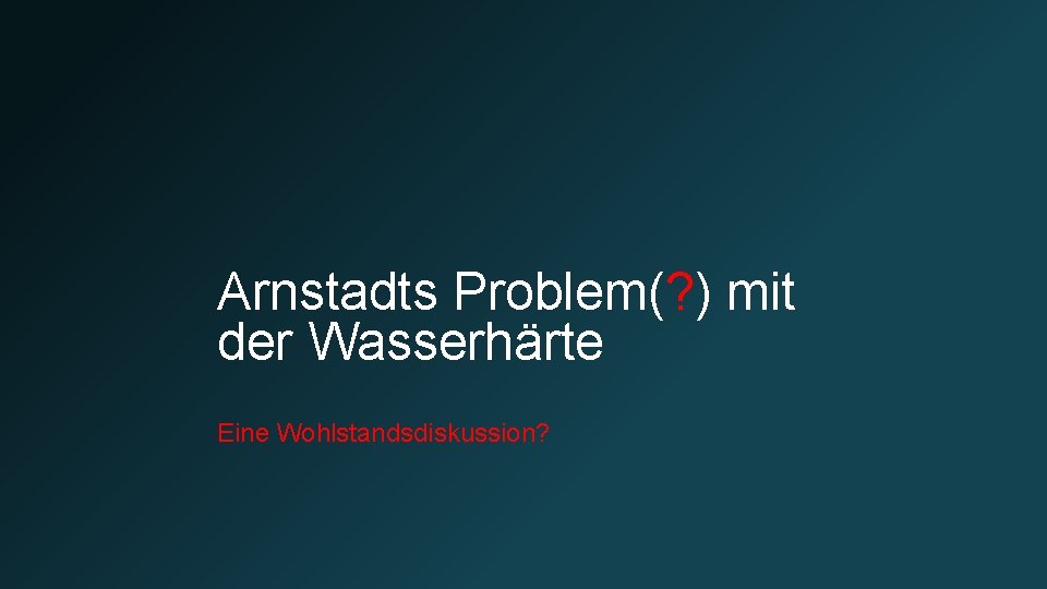 Arnstadts Problem(? ) mit der Wasserhärte Eine Wohlstandsdiskussion? 